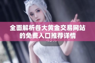 全面解析各大黄金交易网站的免费入口推荐详情