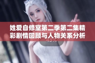 姓爱自修室第二季第二集精彩剧情回顾与人物关系分析