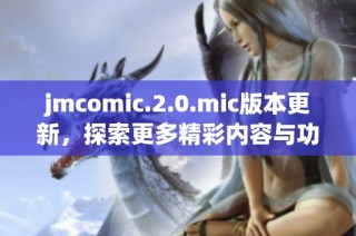 jmcomic.2.0.mic版本更新，探索更多精彩内容与功能