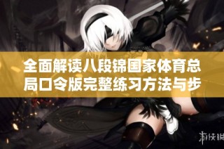 全面解读八段锦国家体育总局口令版完整练习方法与步骤