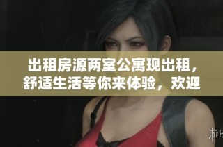 出租房源两室公寓现出租，舒适生活等你来体验，欢迎咨询了解