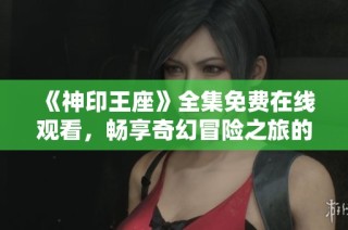 《神印王座》全集免费在线观看，畅享奇幻冒险之旅的精彩剧情