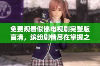 免费观看似锦电视剧完整版高清，缤纷剧情尽在掌握之中