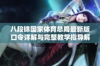 八段锦国家体育总局最新版口令详解与完整教学指导解析