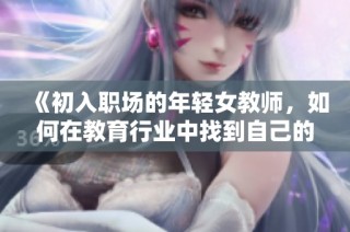 《初入职场的年轻女教师，如何在教育行业中找到自己的位置》