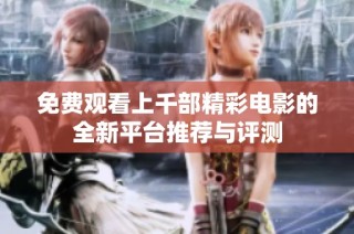 免费观看上千部精彩电影的全新平台推荐与评测