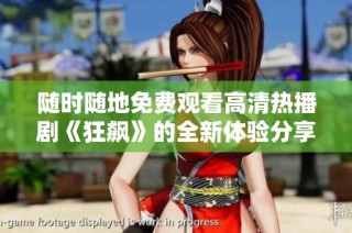 随时随地免费观看高清热播剧《狂飙》的全新体验分享