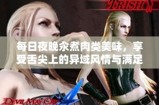 每日夜晚汆煮肉类美味，享受舌尖上的异域风情与满足感