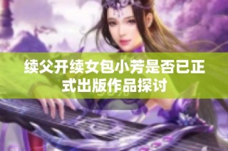 续父开续女包小芳是否已正式出版作品探讨