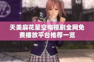 天美麻花星空电视剧全网免费播放平台推荐一览