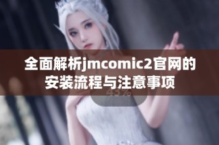 全面解析jmcomic2官网的安装流程与注意事项