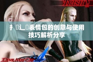 扌喿辶畐表情包的创意与使用技巧解析分享