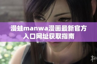 漫蛙manwa漫画最新官方入口网址获取指南