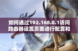 如何通过192.168.0.1访问路由器设置页面进行配置和管理