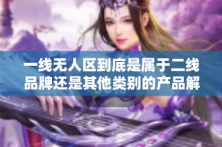 一线无人区到底是属于二线品牌还是其他类别的产品解析