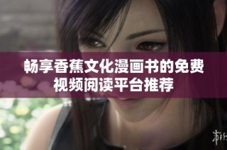畅享香蕉文化漫画书的免费视频阅读平台推荐