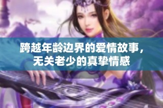 跨越年龄边界的爱情故事，无关老少的真挚情感