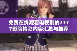 免费在线观看电视剧的7777影院精彩内容汇总与推荐