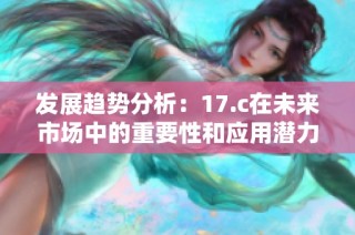 发展趋势分析：17.c在未来市场中的重要性和应用潜力