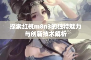 探索红桃m8n3的独特魅力与创新技术解析