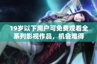 19岁以下用户可免费观看全系列影视作品，机会难得