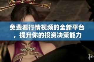 免费看行情视频的全新平台，提升你的投资决策能力