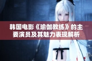 韩国电影《瑜伽教练》的主要演员及其魅力表现解析