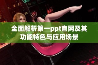 全面解析第一ppt官网及其功能特色与应用场景