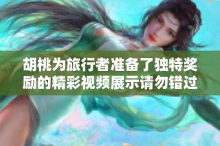 胡桃为旅行者准备了独特奖励的精彩视频展示请勿错过
