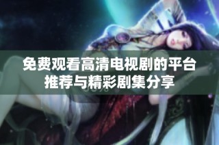 免费观看高清电视剧的平台推荐与精彩剧集分享