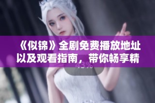 《似锦》全剧免费播放地址以及观看指南，带你畅享精彩剧情