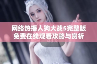 网络热播人狗大战5完整版免费在线观看攻略与赏析