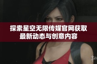 探索星空无限传媒官网获取最新动态与创意内容