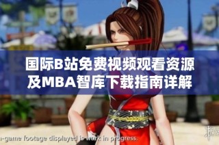 国际B站免费视频观看资源及MBA智库下载指南详解
