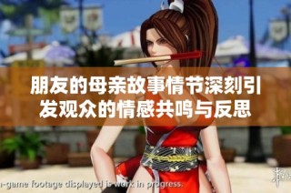 朋友的母亲故事情节深刻引发观众的情感共鸣与反思