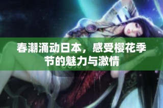 春潮涌动日本，感受樱花季节的魅力与激情