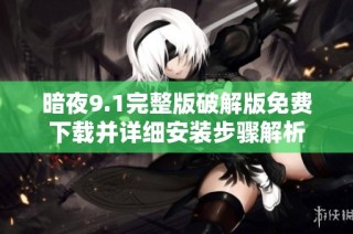 暗夜9.1完整版破解版免费下载并详细安装步骤解析