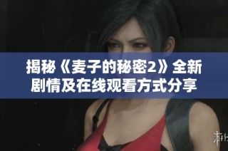 揭秘《麦子的秘密2》全新剧情及在线观看方式分享