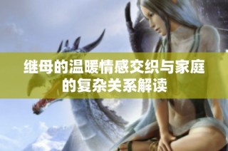继母的温暖情感交织与家庭的复杂关系解读