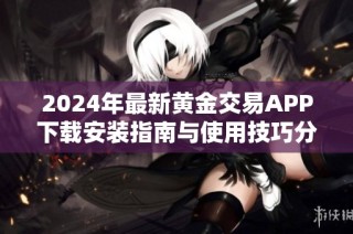 2024年最新黄金交易APP下载安装指南与使用技巧分享