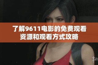 了解9611电影的免费观看资源和观看方式攻略