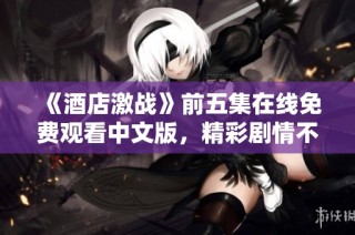 《酒店激战》前五集在线免费观看中文版，精彩剧情不容错过