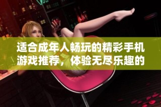 适合成年人畅玩的精彩手机游戏推荐，体验无尽乐趣的最佳选择