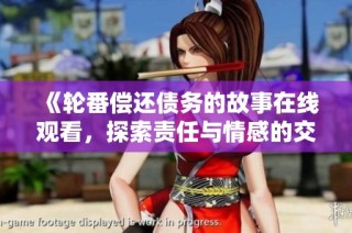 《轮番偿还债务的故事在线观看，探索责任与情感的交织》