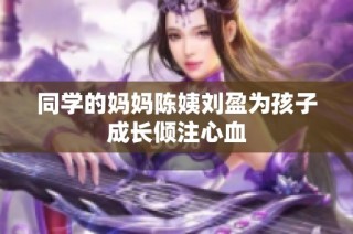 同学的妈妈陈姨刘盈为孩子成长倾注心血