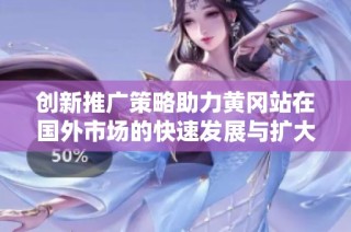 创新推广策略助力黄冈站在国外市场的快速发展与扩大影响力