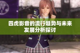 四虎影音的流行趋势与未来发展分析探讨