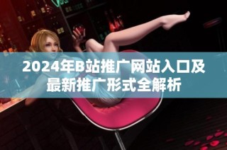2024年B站推广网站入口及最新推广形式全解析