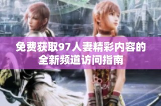 免费获取97人妻精彩内容的全新频道访问指南