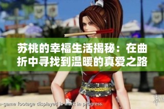 苏桃的幸福生活揭秘：在曲折中寻找到温暖的真爱之路